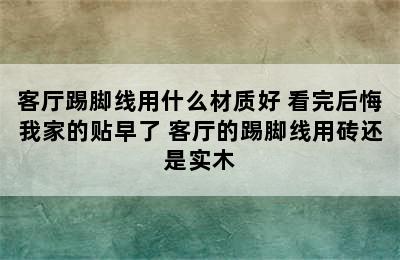 客厅踢脚线用什么材质好 看完后悔我家的贴早了 客厅的踢脚线用砖还是实木